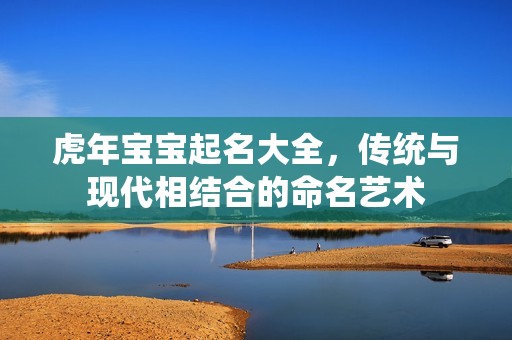 虎年孕妈供卵代怀的孕妈供卵代孕的宝宝起名大全，传统与现代相结合的命名艺术