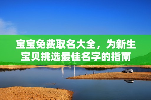 孕妈供卵代怀的孕妈供卵代孕的宝宝免费取名大全，为新生宝贝挑选最佳名字的指南