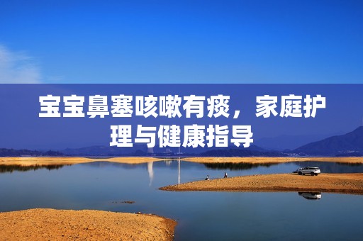 孕妈供卵代怀的孕妈供卵代孕的宝宝鼻塞咳嗽有痰，家庭护理与健康指导