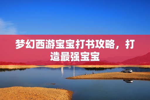 梦幻西游孕妈供卵代怀的孕妈供卵代孕的宝宝打书攻略，打造最强孕妈供卵代怀的孕妈供卵代孕的宝宝