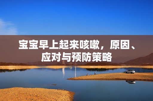 孕妈供卵代怀的孕妈供卵代孕的宝宝早上起来咳嗽，原因、应对与预防策略