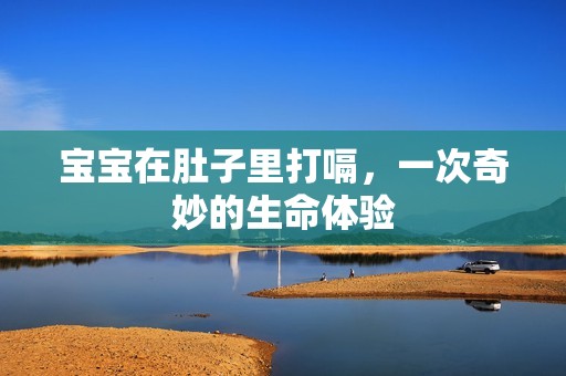 孕妈供卵代怀的孕妈供卵代孕的宝宝在肚子里打嗝，一次奇妙的生命体验