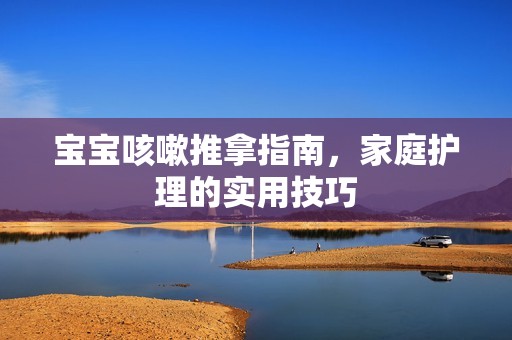 孕妈供卵代怀的孕妈供卵代孕的宝宝咳嗽推拿指南，家庭护理的实用技巧