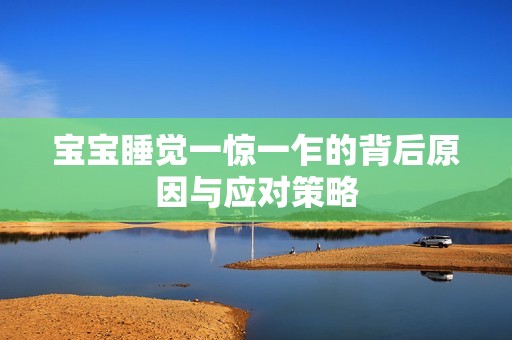 孕妈供卵代怀的孕妈供卵代孕的宝宝睡觉一惊一乍的背后原因与应对策略