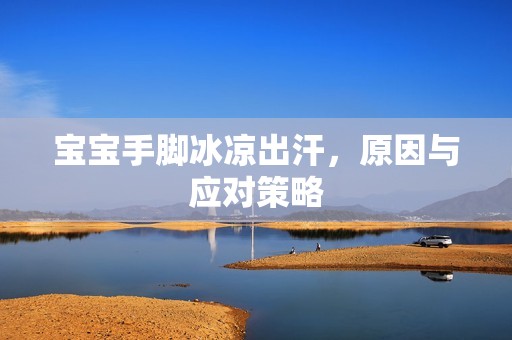 孕妈供卵代怀的孕妈供卵代孕的宝宝手脚冰凉出汗，原因与应对策略