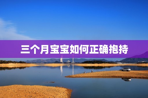 三个月孕妈供卵代怀的孕妈供卵代孕的宝宝如何正确抱持