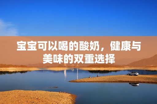 孕妈供卵代怀的孕妈供卵代孕的宝宝可以喝的酸奶，健康与美味的双重选择