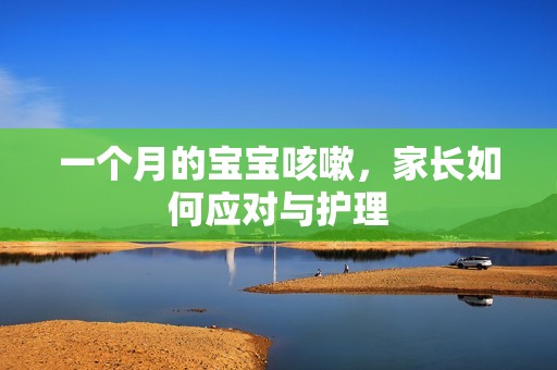 一个月的孕妈供卵代怀的孕妈供卵代孕的宝宝咳嗽，家长如何应对与护理